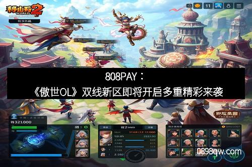 808PAY：《傲世OL》双线新区即将开启多重精彩来袭