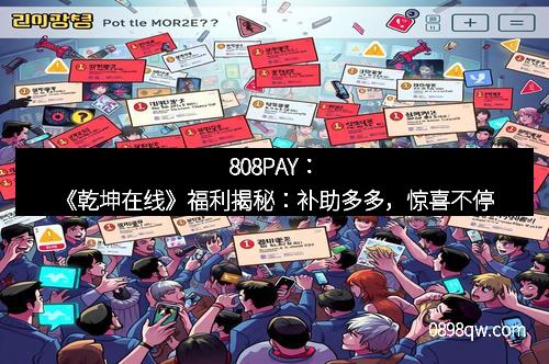 808PAY：《乾坤在线》福利揭秘：补助多多，惊喜不停